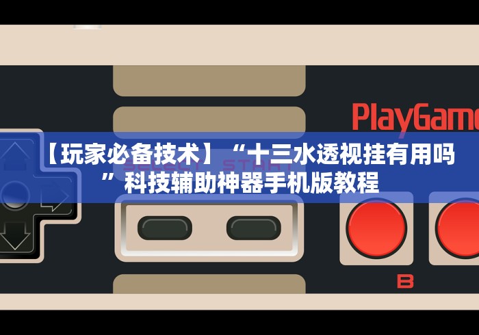 【玩家必备技术】“十三水透视挂有用吗”科技辅助神器手机版教程