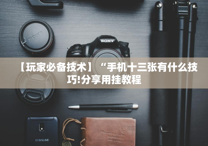 【玩家必备技术】“手机十三张有什么技巧!分享用挂教程 【玩家必备技术】“手机十三张有什么技巧!分享用挂教程