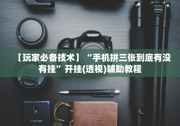 【玩家必备技术】“手机拼三张到底有没有挂”开挂(透视)辅助教程 【玩家必备技术】“手机拼三张到底有没有挂”开挂(透视)辅助教程