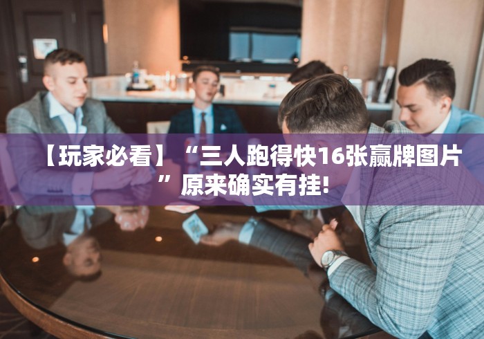 【玩家必看】“三人跑得快16张赢牌图片”原来确实有挂!