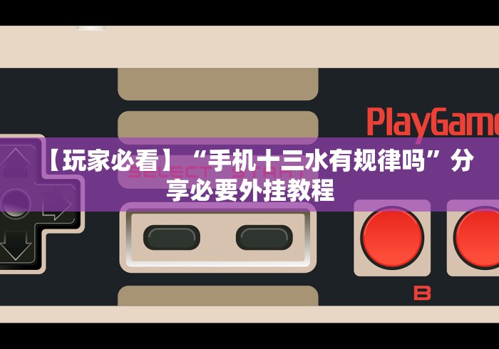 【玩家必看】“手机十三水有规律吗”分享必要外挂教程 【玩家必看】“手机十三水有规律吗”分享必要外挂教程