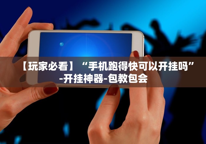 【玩家必看】“手机跑得快可以开挂吗”-开挂神器-包教包会