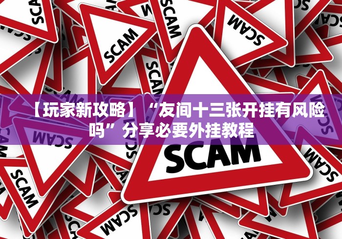 【玩家新攻略】“友间十三张开挂有风险吗”分享必要外挂教程 【玩家新攻略】“友间十三张开挂有风险吗”分享必要外挂教程