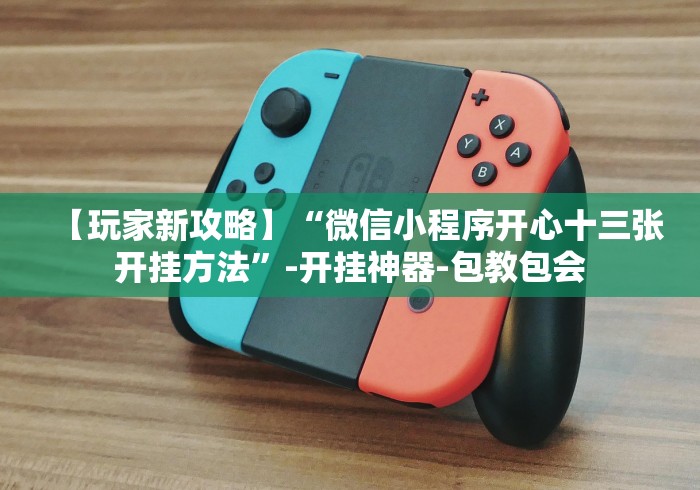 【玩家新攻略】“微信小程序开心十三张开挂方法”-开挂神器-包教包会