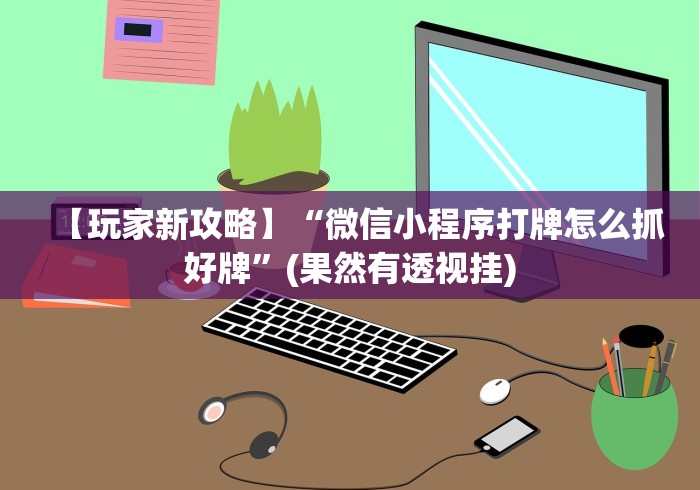 【玩家新攻略】“微信小程序打牌怎么抓好牌”(果然有透视挂)