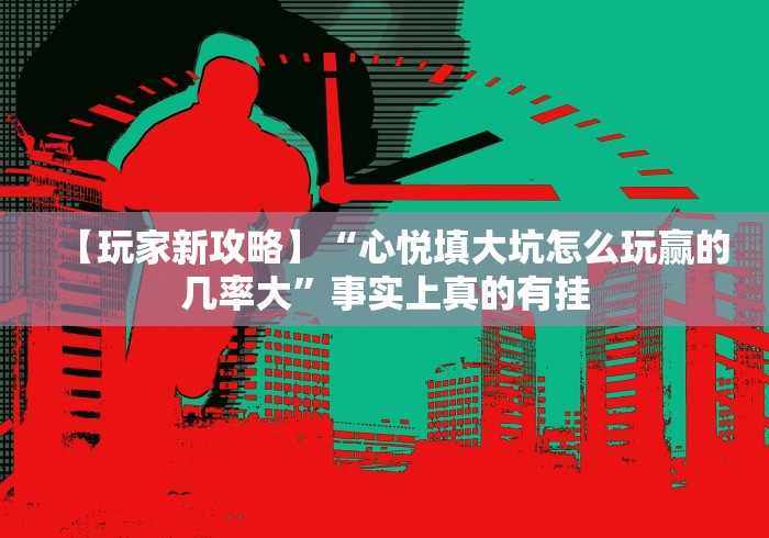 【玩家新攻略】“心悦填大坑怎么玩赢的几率大”事实上真的有挂