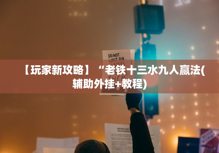 【玩家新攻略】“老铁十三水九人赢法(辅助外挂+教程) 【玩家新攻略】“老铁十三水九人赢法(辅助外挂+教程)