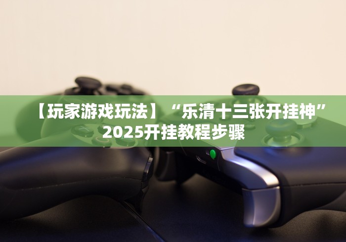 【玩家游戏玩法】“乐清十三张开挂神”2025开挂教程步骤 【玩家游戏玩法】“乐清十三张开挂神”2025开挂教程步骤