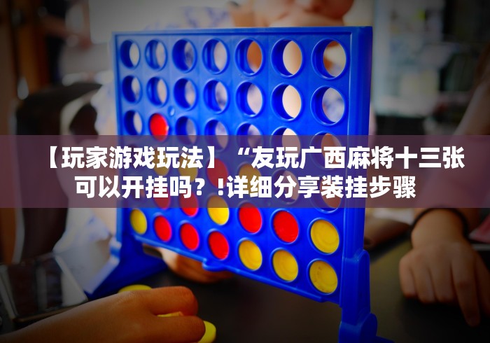 【玩家游戏玩法】“友玩广西麻将十三张可以开挂吗？!详细分享装挂步骤