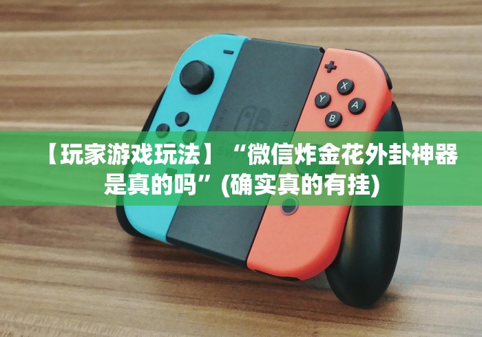 【玩家游戏玩法】“微信炸金花外卦神器是真的吗”(确实真的有挂)