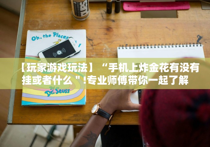 【玩家游戏玩法】“手机上炸金花有没有挂或者什么＂!专业师傅带你一起了解