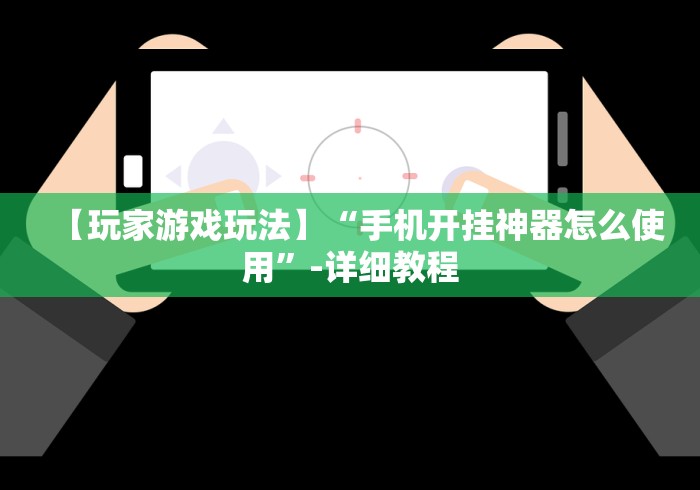 【玩家游戏玩法】“手机开挂神器怎么使用”-详细教程