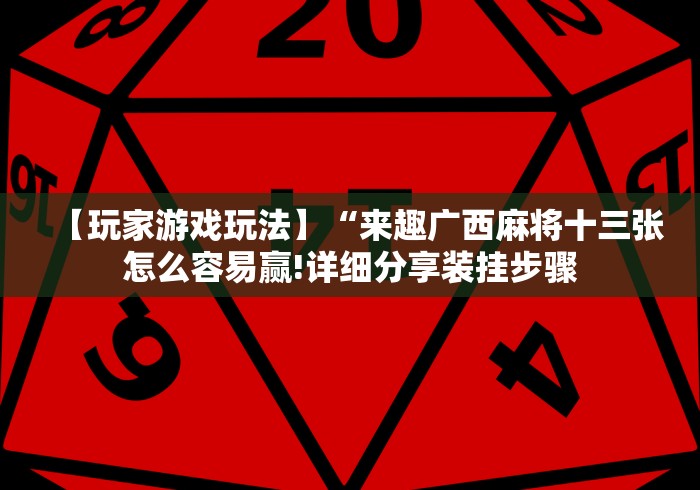 【玩家游戏玩法】“来趣广西麻将十三张怎么容易赢!详细分享装挂步骤 【玩家游戏玩法】“来趣广西麻将十三张怎么容易赢!详细分享装挂步骤