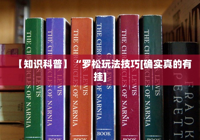 【知识科普】“罗松玩法技巧[确实真的有挂]