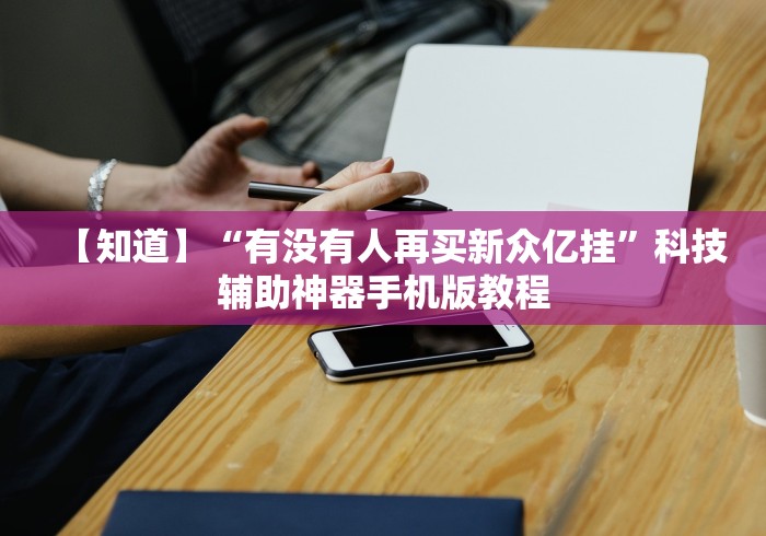 【知道】“有没有人再买新众亿挂”科技辅助神器手机版教程