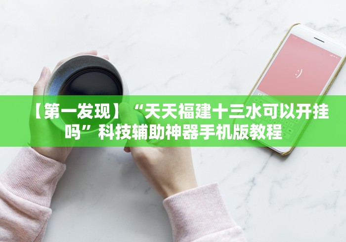 【第一发现】“天天福建十三水可以开挂吗”科技辅助神器手机版教程