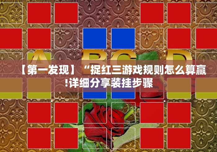 【第一发现】“捉红三游戏规则怎么算赢!详细分享装挂步骤 【第一发现】“捉红三游戏规则怎么算赢!详细分享装挂步骤