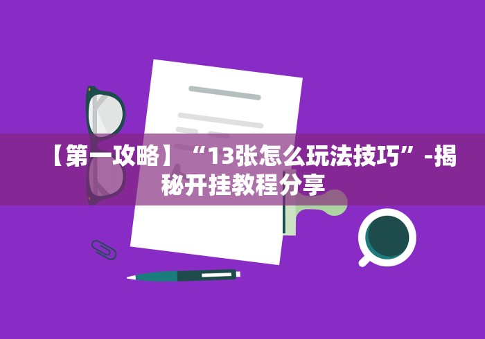 【第一攻略】“13张怎么玩法技巧”-揭秘开挂教程分享