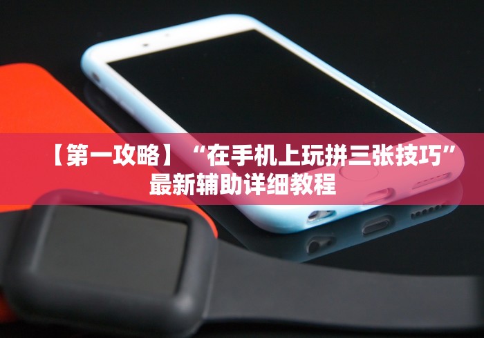 【第一攻略】“在手机上玩拼三张技巧”最新辅助详细教程