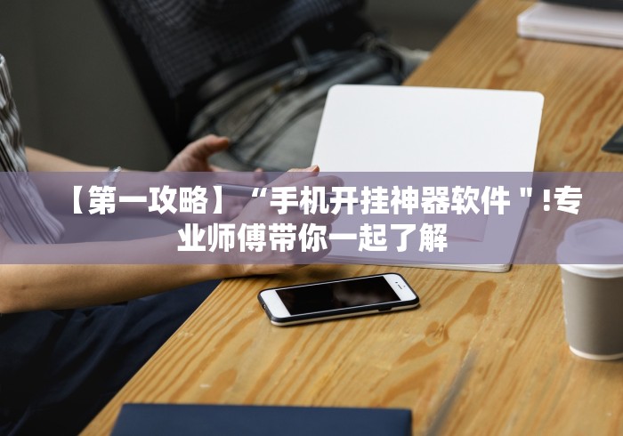 【第一攻略】“手机开挂神器软件＂!专业师傅带你一起了解