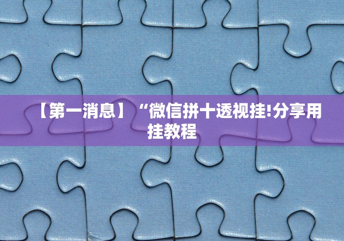 【第一消息】“微信拼十透视挂!分享用挂教程