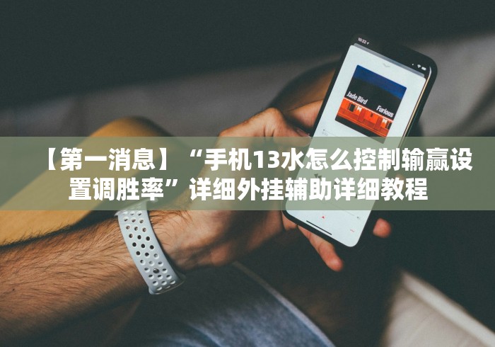 【第一消息】“手机13水怎么控制输赢设置调胜率”详细外挂辅助详细教程