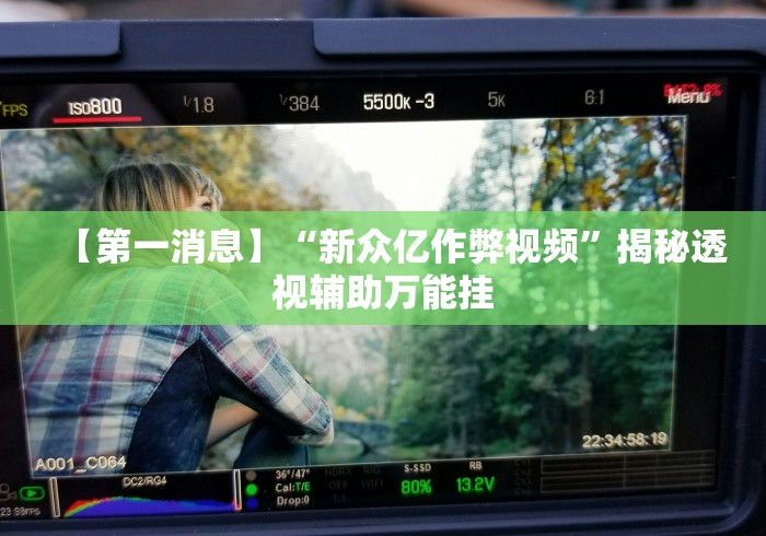 【第一消息】“新众亿作弊视频”揭秘透视辅助万能挂 【第一消息】“新众亿作弊视频”揭秘透视辅助万能挂