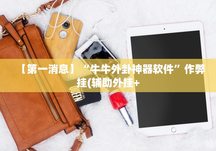 【第一消息】“牛牛外卦神器软件”作弊挂(辅助外挂+