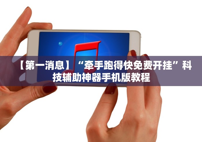 【第一消息】“牵手跑得快免费开挂”科技辅助神器手机版教程