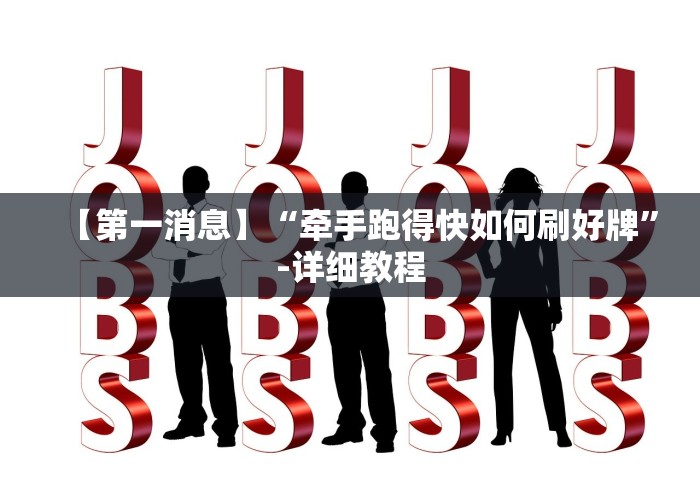 【第一消息】“牵手跑得快如何刷好牌”-详细教程