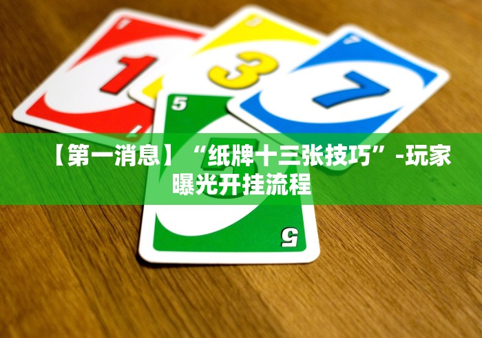 【第一消息】“纸牌十三张技巧”-玩家曝光开挂流程 【第一消息】“纸牌十三张技巧”-玩家曝光开挂流程