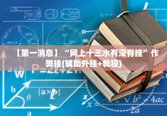 【第一消息】“网上十三水有没有挂”作弊挂(辅助外挂+教程) 【第一消息】“网上十三水有没有挂”作弊挂(辅助外挂+教程)
