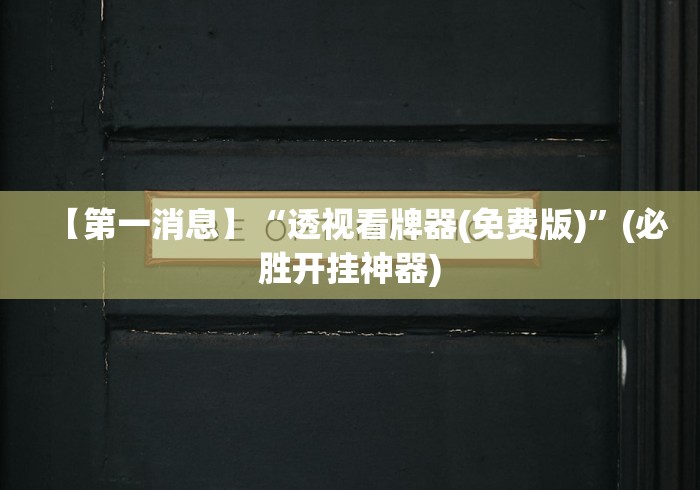 【第一消息】“透视看牌器(免费版)”(必胜开挂神器)