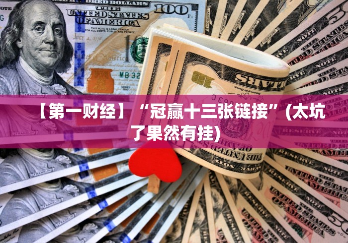 【第一财经】“冠赢十三张链接”(太坑了果然有挂) 【第一财经】“冠赢十三张链接”(太坑了果然有挂)