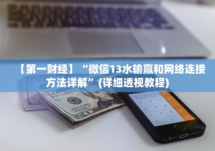 【第一财经】“微信13水输赢和网络连接方法详解”(详细透视教程)