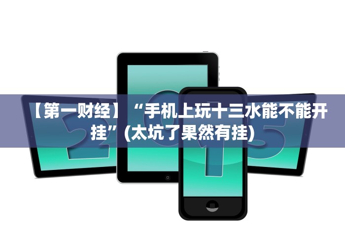 【第一财经】“手机上玩十三水能不能开挂”(太坑了果然有挂)
