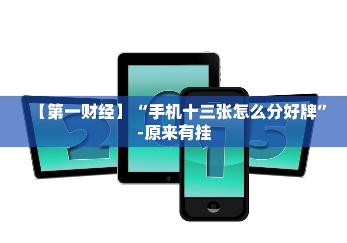 【第一财经】“手机十三张怎么分好牌”-原来有挂