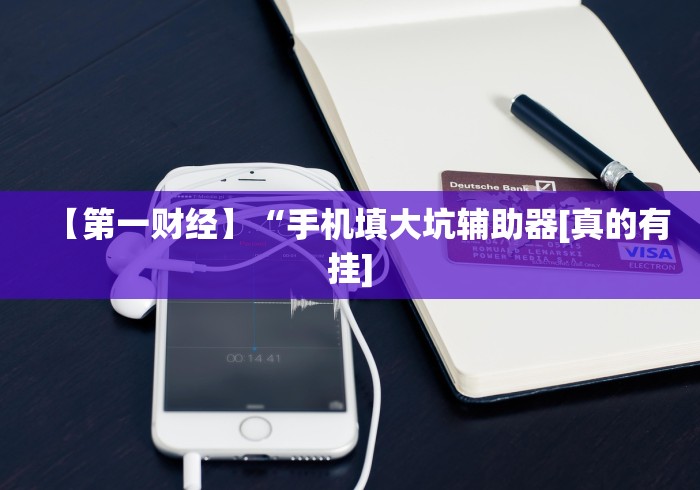 【第一财经】“手机填大坑辅助器[真的有挂]