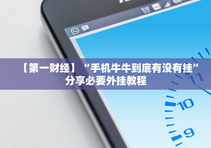 【第一财经】“手机牛牛到底有没有挂”分享必要外挂教程 【第一财经】“手机牛牛到底有没有挂”分享必要外挂教程