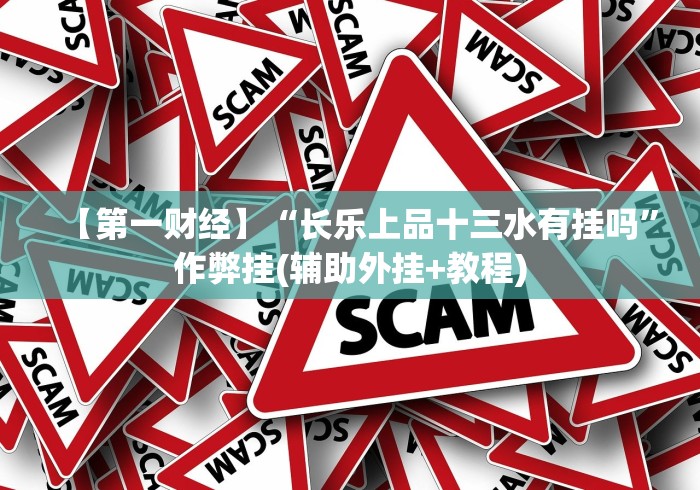 【第一财经】“长乐上品十三水有挂吗”作弊挂(辅助外挂+教程)