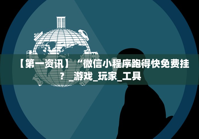 【第一资讯】“微信小程序跑得快免费挂？_游戏_玩家_工具