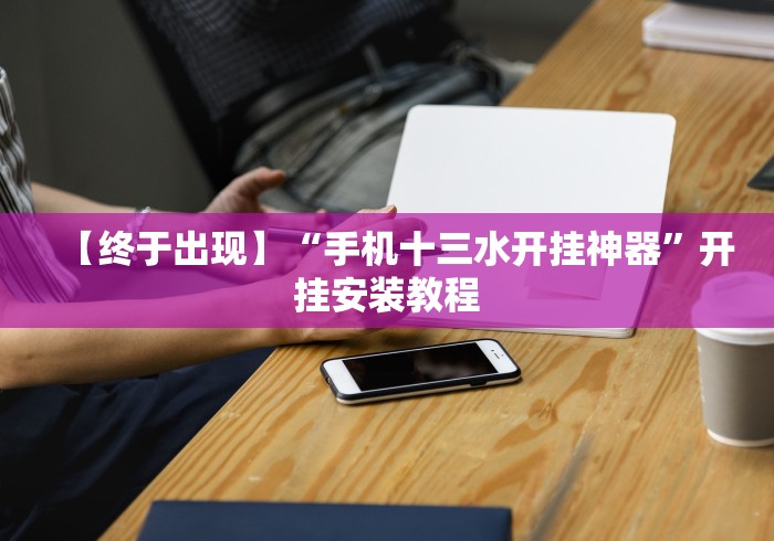 【终于出现】“手机十三水开挂神器”开挂安装教程