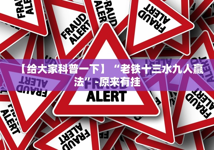【给大家科普一下】“老铁十三水九人赢法”-原来有挂
