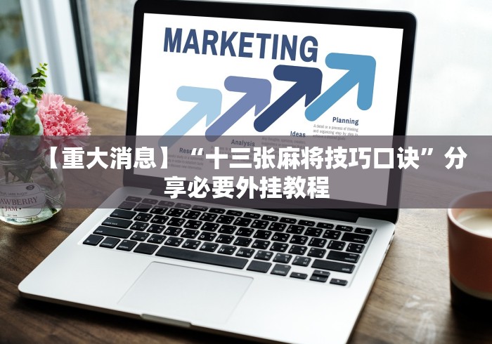 【重大消息】“十三张麻将技巧口诀”分享必要外挂教程 【重大消息】“十三张麻将技巧口诀”分享必要外挂教程