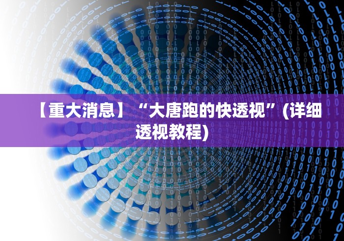 【重大消息】“大唐跑的快透视”(详细透视教程)