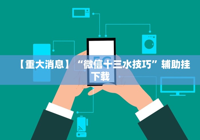 【重大消息】“微信十三水技巧”辅助挂下载