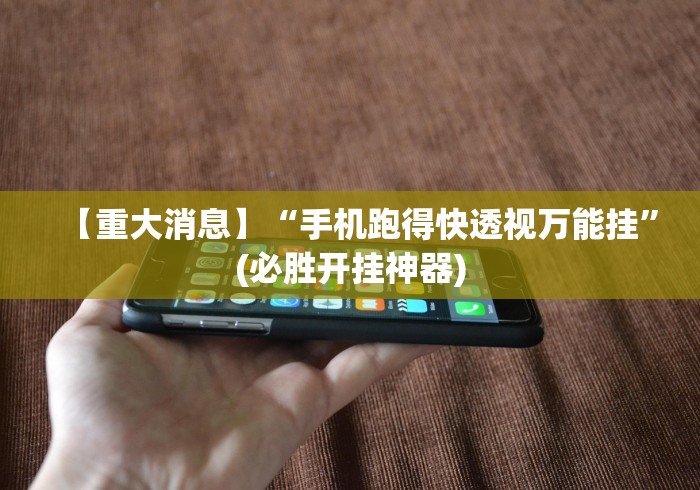 【重大消息】“手机跑得快透视万能挂”(必胜开挂神器)