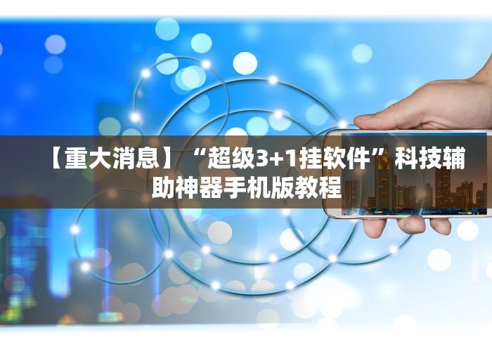 【重大消息】“超级3+1挂软件”科技辅助神器手机版教程 【重大消息】“超级3+1挂软件”科技辅助神器手机版教程