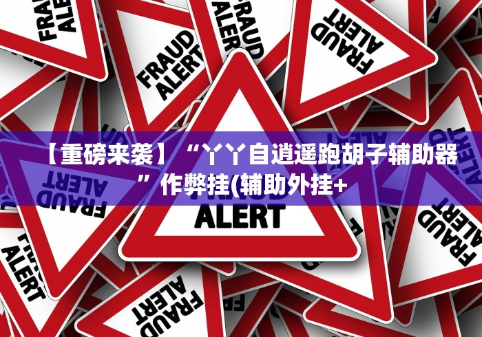 【重磅来袭】“丫丫自逍遥跑胡子辅助器”作弊挂(辅助外挂+