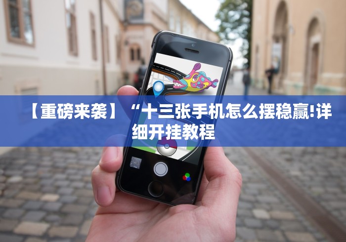 【重磅来袭】“十三张手机怎么摆稳赢!详细开挂教程 【重磅来袭】“十三张手机怎么摆稳赢!详细开挂教程